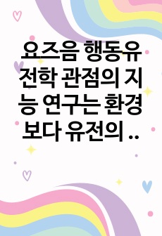 요즈음 행동유전학 관점의 지능 연구는 환경보다 유전의 영향이 더 크다고 주장합니다. 유전과 환경 중 어느 것이 지능에 더 영향을 줄 것인가에 대한 자신의 견해를 제시하시오.