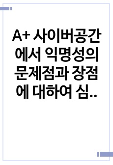 A+ 사이버공간에서 익명성의 문제점과 장점에 대하여 심리학적 견지에서 제시하고, 문제점의 해결방안을 논리적으로 기술하시오.