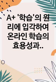 A+ '학습'의 원리에 입각하여 온라인 학습의 효용성과 장단점에 대하여 설명하시오.