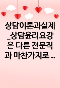 상담이론과실제_상담윤리요강은 다른 전문직과 마찬가지로 상담자가 지켜야하는 윤리적인 책임과 의무입니다. 예비상담사로서, 자신이 가장 취약할 것으로 예측되는 상담사 윤리요강은 무엇인지 한 가지만 선정하고 이에 따른 이유..