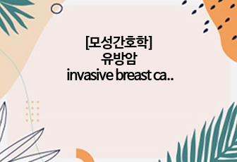 [모성간호학] 유방암 invasive breast cancer 케이스스터디 사례보고서(간호진단, 간호과정3개, 문헌고찰, 신체사정~총괄적소견까지!)