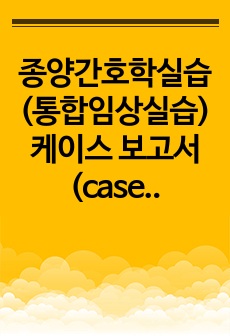 종양간호학실습 (통합임상실습) 케이스 보고서 (case report)