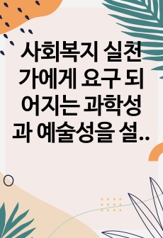 사회복지 실천가에게 요구 되어지는 과학성과 예술성을 설명