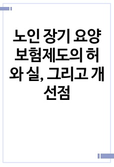 노인 장기 요양 보험제도의 허와 실, 그리고 개선점