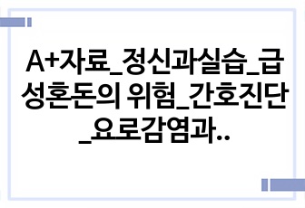 A+자료_정신과실습_급성혼돈의 위험_간호진단_요로감염과 관련된 급성혼돈의 위험_케이스스터디