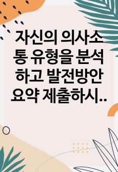 자신의 의사소통 유형을 분석하고 발전방안 요약 제출하시오.