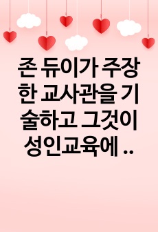 존 듀이가 주장한 교사관을 기술하고 그것이 성인교육에 어떻게 반영되는지 설명하시오.