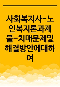 사회복지사-노인복지론과제물-치매문제및해결방안에대하여