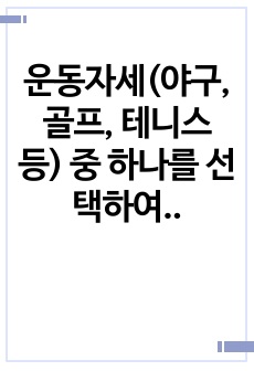 운동자세(야구, 골프, 테니스 등) 중 하나를 선택하여 그 동작을 운동역학적인 방법으로 분석하시오.