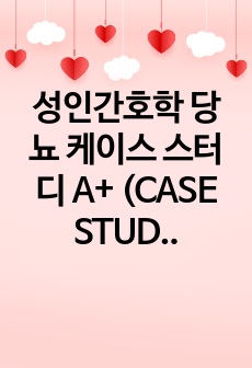 성인간호학 당뇨 케이스 스터디 A+ (CASE STUDY)