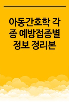 아동간호학 각종 예방접종별 정보 정리본