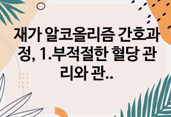 재가 알코올리즘 간호과정, 1.부적절한 혈당 관리와 관련된 불안정한 혈당수치의 위험,2.불규칙한 생활습관과 관련된 비효과적 건강관리 간호진단 진적,치료적,교육적 계획으로 분류하여 상세히 진술하였읍니다.