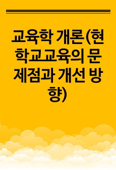 교육학 개론(현 학교교육의 문제점과 개선 방향)