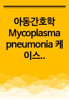 아동간호학 Mycoplasma pneumonia 케이스스터디 (간호진단 5개, 간호과정 3개)