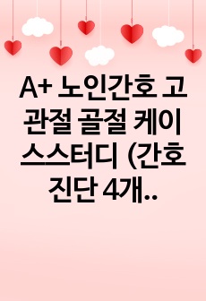 A+ 노인간호 고관절 골절 케이스스터디 (간호진단 4개, 간호과정 1개) - 부동으로 인한 피부 압박과 관련된 욕창 위험성