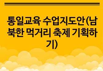 통일교육 수업지도안(남북한 먹거리 축제 기획하기)