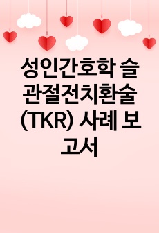 A+++ 받은 성인간호학 슬관절전치환술(TKR) 사례 보고서