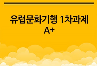 유럽문화기행 1차과제 A+