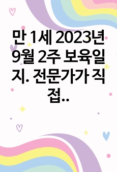 만 1세 2023년 9월 2주 보육일지. 전문가가 직접 작성, 평가제 일지 (확장, 반영, 축소, 지원 다 있음)