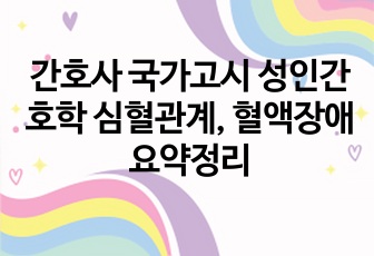 간호사 국가고시 성인간호학 심혈관계, 혈액장애 요약정리