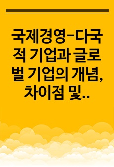 국제경영-다국적 기업과 글로벌 기업의 개념, 차이점 및 장단점을 논하고 각 대표 기업 사례를 설명하시오.