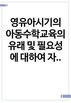 영유아시기의 아동수학교육의 유래 및 필요성에 대하여 자신의 생각을 중심으로 작성해보자.