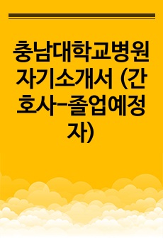 충남대학교병원 자기소개서 (간호사-졸업예정자)