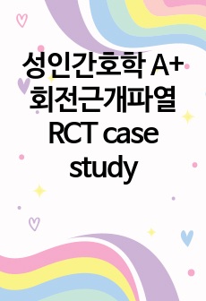 성인간호학 A+ 회전근개파열 RCT case study