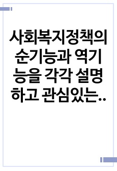 사회복지정책의 순기능과 역기능을 각각 설명하고 관심있는 사회복지(정책)제도를 선택하여 예상되는 순기능과 역기능을 설명하세요.