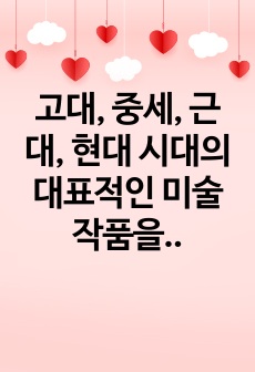 고대, 중세, 근대, 현대 시대의 대표적인 미술 작품을 선택하고 시대별 예술 경향과 작품에서 사용돈 대표 컬러 팔레트를 추출하고 색기호, 계통, 색명, 관용 색명을 기록하세요