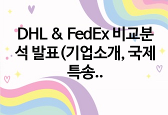 DHL & FedEx 비교분석 발표(기업소개, 국제특송, 서비스 종류, 경영전략, 차별화전략, 광고전략, 사회적 책임)