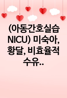 (아동간호실습 NICU) 미숙아, 황달, 비효율적 수유 간호진단3개, 간호과정3개- 교수님 피드백 받고 수정해서 정리했습니다.