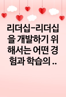 리더십-리더십을 개발하기 위해서는 어떤 경험과 학습의 과정을 거쳐야 하는지 설명하시오.