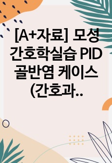 [A+자료] 모성간호학실습 PID 골반염 케이스(간호진단 3개, 간호과정 2개)