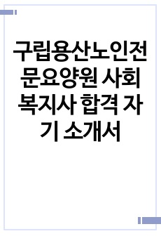 구립용산노인전문요양원 사회복지사 합격 자기 소개서