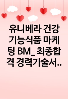 유니베라 건강기능식품 마케팅 BM_ 최종합격 경력기술서_ 자소서 전문가에게 유료첨삭 받은 자료입니다.