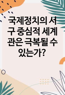 국제정치의 서구 중심적 세계관은 극복될 수 있는가?