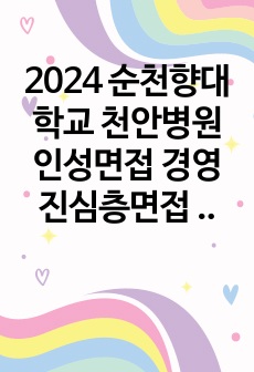 2024 순천향대학교 천안병원 인성면접 경영진심층면접 기출!!! 기출많이타요!!!