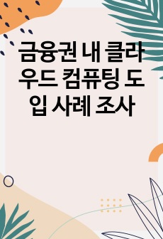 금융권 내 클라우드 컴퓨팅 도입 사례 조사