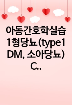 아동간호학실습 1형당뇨(type1 DM, 소아당뇨) CASE(진단 4개, 간호과정 4개)