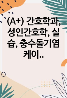 (A+) 간호학과, 성인간호학, 실습, 충수돌기염 케이스, 과정2개, 진단 5개