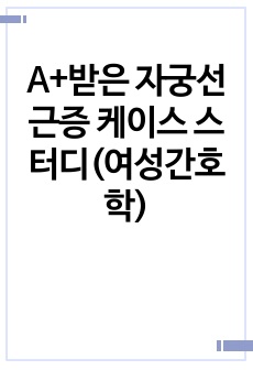 A+받은 자궁선근증 케이스 스터디(여성간호학)