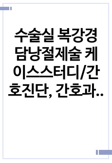 수술실 복강경 담낭절제술 케이스스터디/간호진단, 간호과정 3개/수술절차 자세/A+