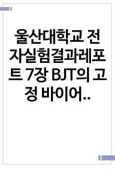 울산대학교 전자실험결과레포트 7장 BJT의 고정 바이어스 및 전압 분배기 바이어스 회로