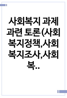 사회복지 과제과련 토론(사회복지정책,사회복지조사,사회복지행정)