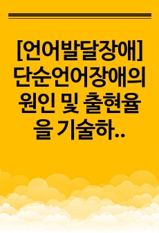 [언어발달장애] 단순언어장애의 원인 및 출현율을 기술하고, 단순언어장애아동의 사회화와 심리사회적 요인들과 언어의 구성요소 별 특징을 설명하시오.