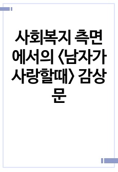 사회복지 측면에서의 <남자가사랑할때> 감상문