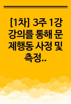 [1차] 3주 1강 강의를 통해 문제행동 사정 및 측정에 대해 학습했습니다. 최근 급증하고 있는 영유아기 영상물 과다노출의 부작용으로 발생 할 수 있는 문제행동을 2가지 이상 제시하고, 이를 A-B-C 평가기법에 따..