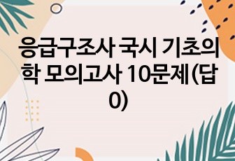 응급구조사 국시 기초의학 모의고사 10문제(답0)