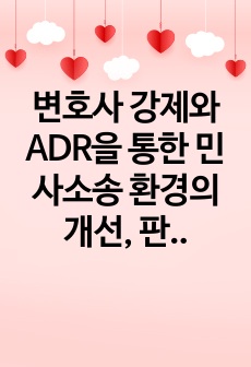 변호사 강제와 ADR을 통한 민사소송 환경의 개선, 판결과 ADR 체계의 정립에 관한 연구 소감문